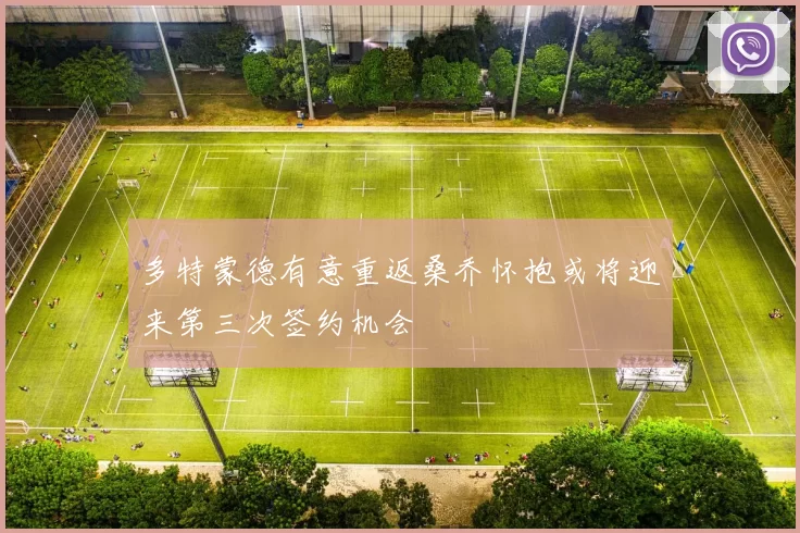 多特蒙德有意重返桑乔怀抱或将迎来第三次签约机会
