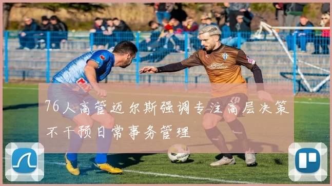 76人高管迈尔斯强调专注高层决策不干预日常事务管理