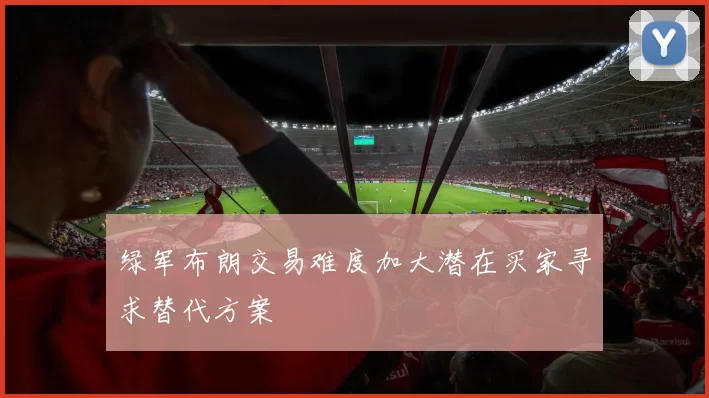 绿军布朗交易难度加大潜在买家寻求替代方案