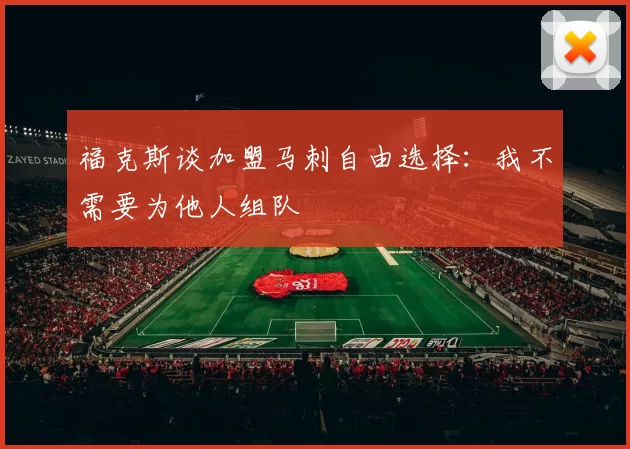 福克斯谈加盟马刺自由选择：我不需要为他人组队