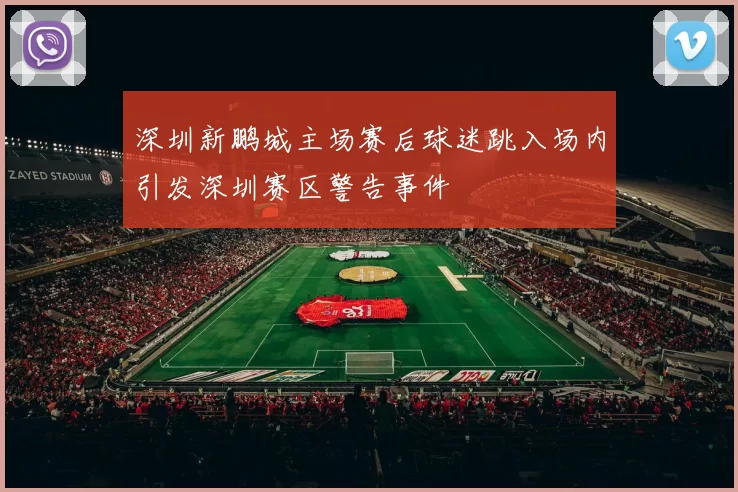深圳新鹏城主场赛后球迷跳入场内引发深圳赛区警告事件